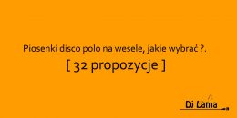 Piosenki disco polo na wesele, jakie wybrać ?. ( 32 propozycje )